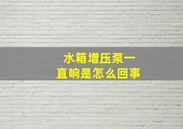 水箱增压泵一直响是怎么回事