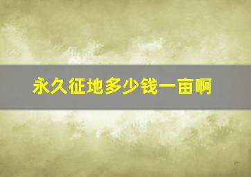 永久征地多少钱一亩啊