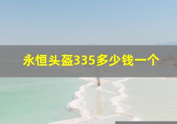 永恒头盔335多少钱一个