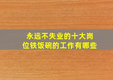 永远不失业的十大岗位铁饭碗的工作有哪些