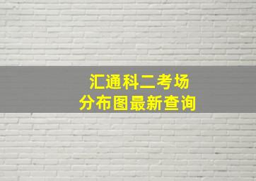 汇通科二考场分布图最新查询