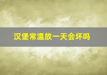 汉堡常温放一天会坏吗