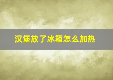 汉堡放了冰箱怎么加热