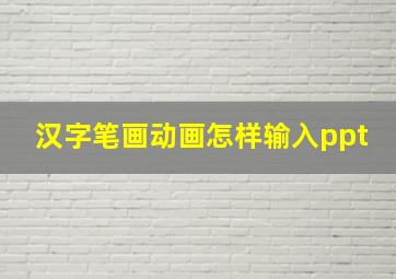 汉字笔画动画怎样输入ppt