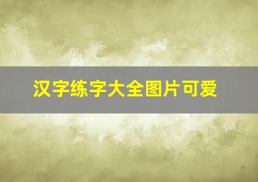 汉字练字大全图片可爱