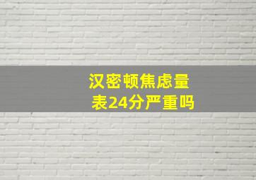 汉密顿焦虑量表24分严重吗