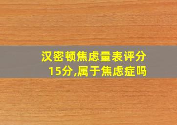 汉密顿焦虑量表评分15分,属于焦虑症吗