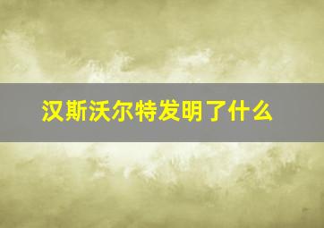 汉斯沃尔特发明了什么