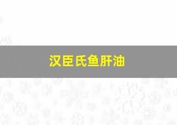 汉臣氏鱼肝油