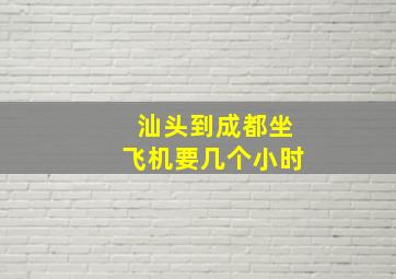 汕头到成都坐飞机要几个小时