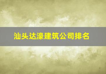 汕头达濠建筑公司排名