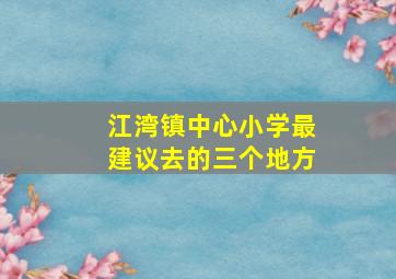 江湾镇中心小学最建议去的三个地方