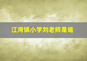 江湾镇小学刘老师是谁