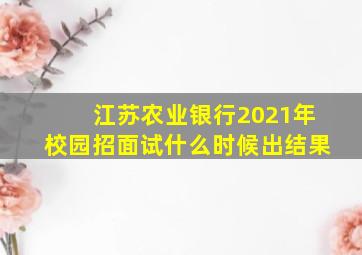 江苏农业银行2021年校园招面试什么时候出结果