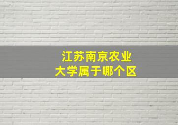 江苏南京农业大学属于哪个区