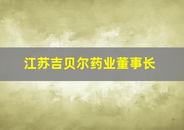 江苏吉贝尔药业董事长