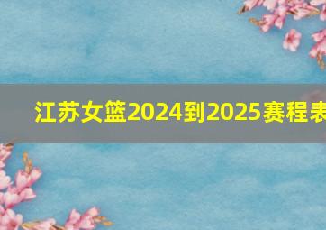 江苏女篮2024到2025赛程表