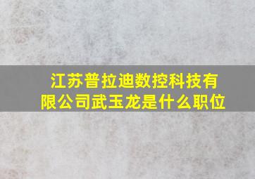 江苏普拉迪数控科技有限公司武玉龙是什么职位