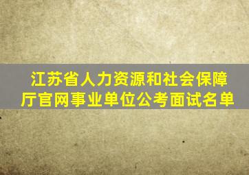 江苏省人力资源和社会保障厅官网事业单位公考面试名单