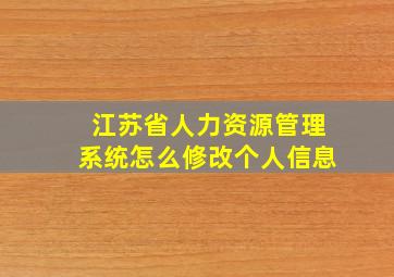 江苏省人力资源管理系统怎么修改个人信息