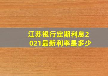 江苏银行定期利息2021最新利率是多少