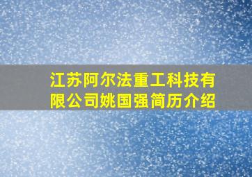 江苏阿尔法重工科技有限公司姚国强简历介绍