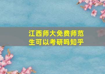 江西师大免费师范生可以考研吗知乎