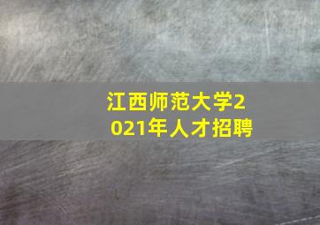 江西师范大学2021年人才招聘