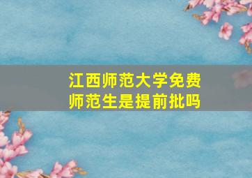 江西师范大学免费师范生是提前批吗