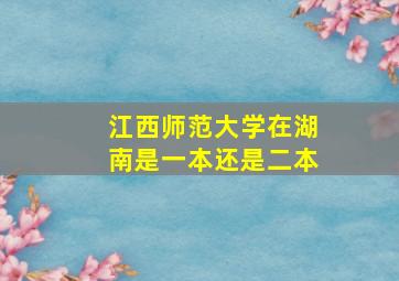 江西师范大学在湖南是一本还是二本