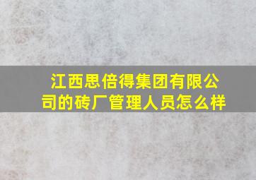 江西思倍得集团有限公司的砖厂管理人员怎么样