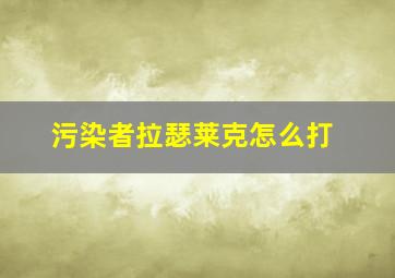 污染者拉瑟莱克怎么打