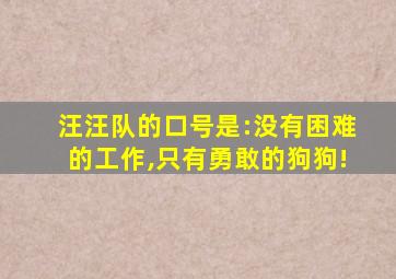 汪汪队的口号是:没有困难的工作,只有勇敢的狗狗!