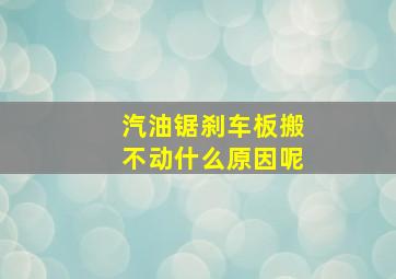 汽油锯刹车板搬不动什么原因呢