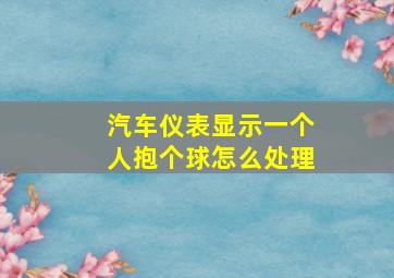 汽车仪表显示一个人抱个球怎么处理