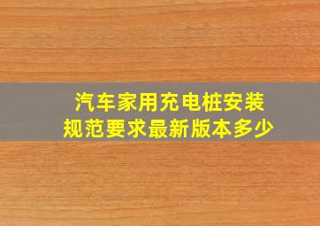 汽车家用充电桩安装规范要求最新版本多少