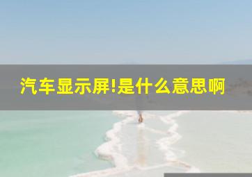 汽车显示屏!是什么意思啊