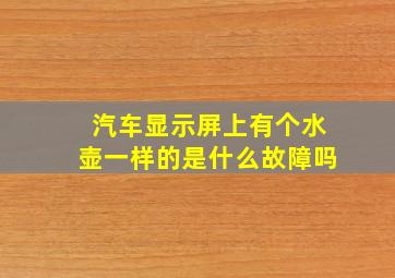 汽车显示屏上有个水壶一样的是什么故障吗