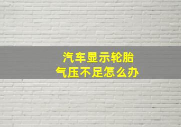 汽车显示轮胎气压不足怎么办