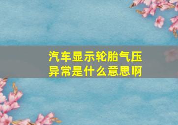 汽车显示轮胎气压异常是什么意思啊