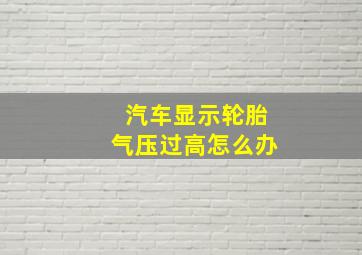 汽车显示轮胎气压过高怎么办