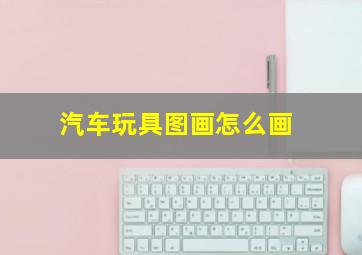 汽车玩具图画怎么画