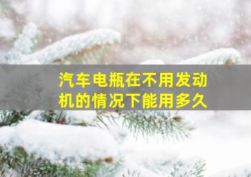 汽车电瓶在不用发动机的情况下能用多久