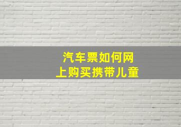 汽车票如何网上购买携带儿童