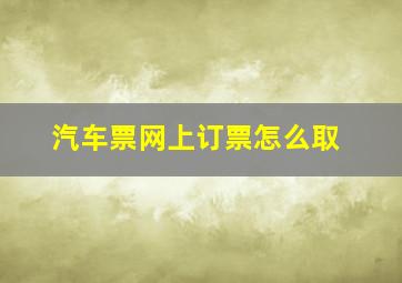 汽车票网上订票怎么取