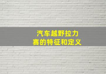 汽车越野拉力赛的特征和定义