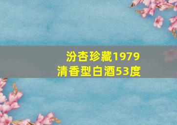 汾杏珍藏1979清香型白酒53度