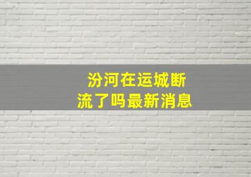 汾河在运城断流了吗最新消息