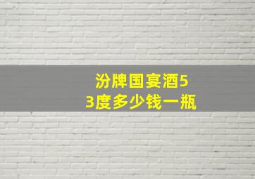 汾牌国宴酒53度多少钱一瓶