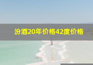 汾酒20年价格42度价格